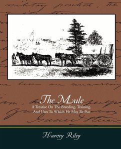 The Mule - A Treatise on the Breeding, Training, and Uses to Which He May Be Put - Riley, Harvey