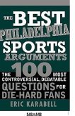 The Best Philadelphia Sports Arguments: The 100 Most Controversial, Debatable Questions for Die-Hard Fans