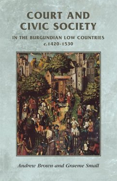 Court and civic society in the Burgundian Low Countries c.1420-1530 - Brown, Andrew; Small, Graeme