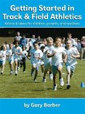 Getting Started in Track and Field Athletics: Advice & Ideas for Children, Parents, and Teachers