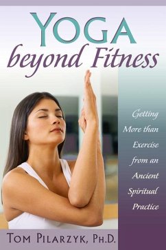Yoga Beyond Fitness: Getting More Than Exercise from an Ancient Spiritual Practice - Pilarzyk, Tom