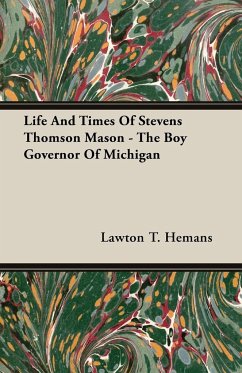 Life And Times Of Stevens Thomson Mason - The Boy Governor Of Michigan - Hemans, Lawton T.