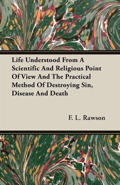 Life Understood From A Scientific And Religious Point Of View And The Practical Method Of Destroying Sin, Disease And Death - Rawson, F. L.