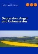 Depression, Angst und Unbewusstes - Fischer, Holger W. H.