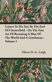 Letters To His Son By The Earl Of Chesterfield - On The Fine Art Of Becoming A Man Of The World And A Gentleman - Volume I