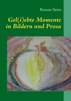 Gel(i)ebte Momente in Bildern und Prosa - Seitz, Renate