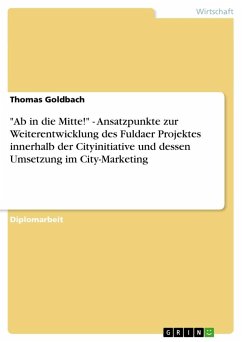 &quote;Ab in die Mitte!&quote; - Ansatzpunkte zur Weiterentwicklung des Fuldaer Projektes innerhalb der Cityinitiative und dessen Umsetzung im City-Marketing