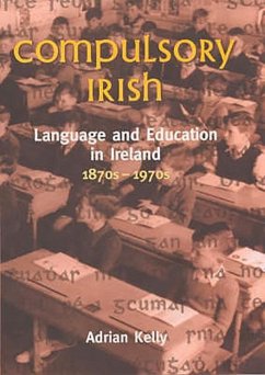 Compulsory Irish: Language and the Education in Ireland 1870s-1970s - Kelly, Adrian