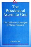 The Paradoxical Ascent to God: The Kabbalistic Theosophy of Habad Hasidism