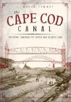 The Cape Cod Canal: Breaking Through the Bared and Bended Arm - Conway, J. North