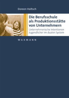 Die Berufsschule als Produktionsstätte von Unternehmern - Holtsch, Doreen