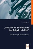 "Die Zeit als Subjekt und das Subjekt als Zeit"