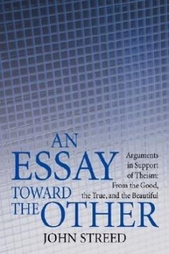 An Essay Toward the Other: Arguments in Support of Theism: From the Good, the True, and the Beautiful - Streed, John