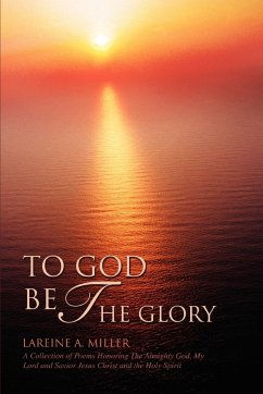 To God Be the Glory: A Collection of Poems Honoring The Almighty God, My Lord and Savior Jesus Christ and the Holy Spirit