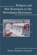 Religion and War Resistance in the Plowshares Movement - Nepstad, Sharon Erickson
