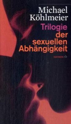 Trilogie der sexuellen Abhängigkeit - Köhlmeier, Michael