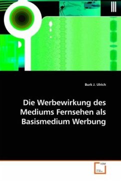 Die Werbewirkung des Mediums Fernsehen als Basismedium Werbung - Ulrich, Burk J.