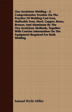 Oxy-Acetylene Welding - A Comprehensive Treatise On The Practice Of Welding Cast Iron, Malleable Iron, Steel, Copper, Brass, Bronze, And Aluminum By The Oxy-Acetylene Methods, Together With Concise Information On The Equipment Required For Both Welding - Miller, Samuel Wylie