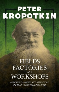 Fields, Factories, and Workshops - Or Industry Combined with Agriculture and Brain Work with Manual Work - Kropotkin, Peter; Robinson, Victor