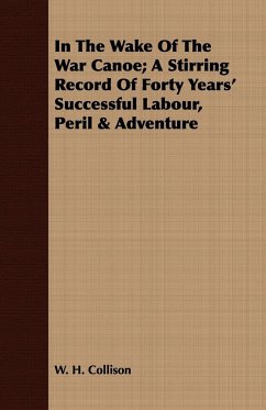In The Wake Of The War Canoe; A Stirring Record Of Forty Years' Successful Labour, Peril & Adventure - Collison, W. H.