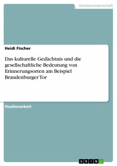 Das kulturelle Gedächtnis und die gesellschaftliche Bedeutung von Erinnerungsorten am Beispiel Brandenburger Tor - Fischer, Heidi