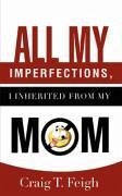 All My Imperfections, I Inherited from My Mom - Feigh, Craig T.