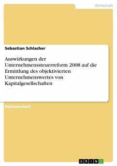 Auswirkungen der Unternehmenssteuerreform 2008 auf die Ermittlung des objektivierten Unternehmenswertes von Kapitalgesellschaften - Schlacher, Sebastian