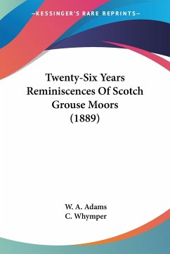 Twenty-Six Years Reminiscences Of Scotch Grouse Moors (1889) - Adams, W. A.