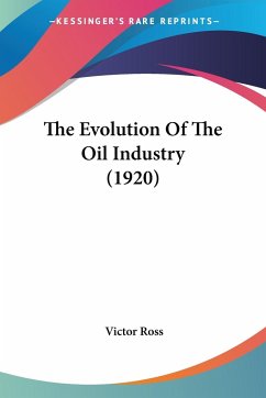 The Evolution Of The Oil Industry (1920) - Ross, Victor