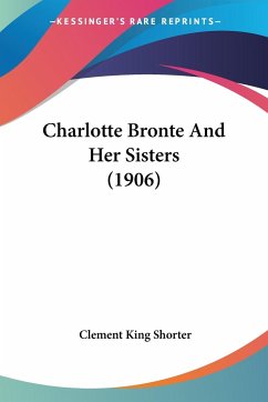 Charlotte Bronte And Her Sisters (1906) - Shorter, Clement King