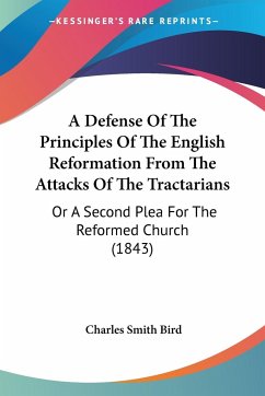 A Defense Of The Principles Of The English Reformation From The Attacks Of The Tractarians - Bird, Charles Smith