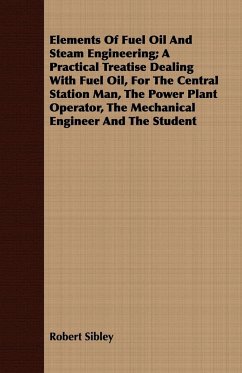 Elements Of Fuel Oil And Steam Engineering; A Practical Treatise Dealing With Fuel Oil, For The Central Station Man, The Power Plant Operator, The Mechanical Engineer And The Student