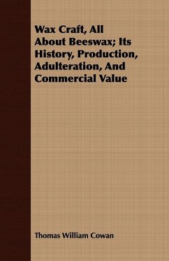 Wax Craft, All About Beeswax; Its History, Production, Adulteration, And Commercial Value - Cowan, Thomas William