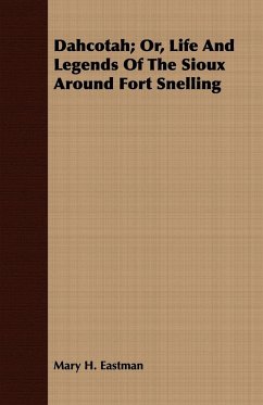 Dahcotah; Or, Life And Legends Of The Sioux Around Fort Snelling