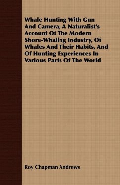 Whale Hunting With Gun And Camera; A Naturalist's Account Of The Modern Shore-Whaling Industry, Of Whales And Their Habits, And Of Hunting Experiences In Various Parts Of The World - Andrews, Roy Chapman