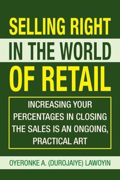 Selling Right in the World of Retail: Increasing Your Percentages in Closing the Sales Is an Ongoing, Practical Art - Lawoyin, Oyeronke A. (Durojaiye)