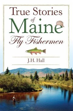 True Stories of Maine Fly Fishermen - Hall, Jh