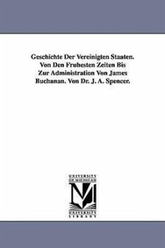 Geschichte Der Vereinigten Staaten. Von Den Frühesten Zeiten Bis Zur Administration Von James Buchanan. Von Dr. J. A. Spencer. - Spencer, Jesse Ames