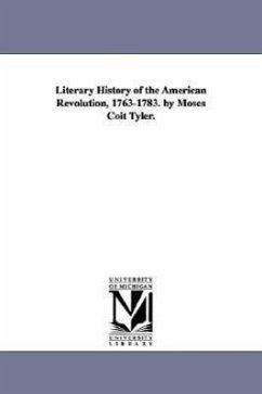 Literary History of the American Revolution, 1763-1783. by Moses Coit Tyler. - Tyler, Moses Coit