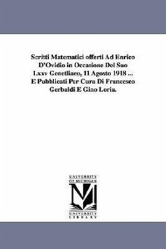 Scritti Matematici offerti Ad Enrico D'Ovidio in Occasione Del Suo Lxxv Genetliaco, 11 Agosto 1918 ... E Pubblicati Per Cura Di Francesco Gerbaldi E G - Gerbaldi, Francesco