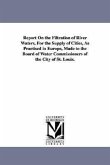 Report On the Filtration of River Waters, For the Supply of Cities, As Practised in Europe, Made to the Board of Water Commissioners of the City of St. Louis.