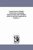 General theory of Bridge Construction: Containing Demonstrations of the Principles of the Art and their Application to Practice ...