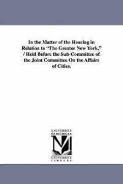 In the Matter of the Hearing in Relation to The Greater New York, / Held Before the Sub-Committee of the Joint Committee On the Affairs of Cities. - New York (State)