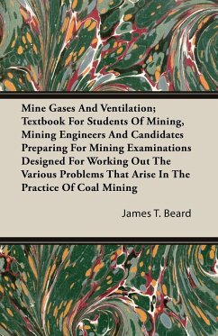 Mine Gases And Ventilation; Textbook For Students Of Mining, Mining Engineers And Candidates Preparing For Mining Examinations Designed For Working Out The Various Problems That Arise In The Practice Of Coal Mining - Beard, James T.