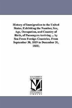 History of Immigration to the United States, Exhibiting the Number, Sex, Age, Occupation, and Country of Birth, of Passengers Arriving ... by Sea From - Bromwell, William Jeremy
