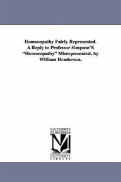 Homoeopathy Fairly Represented. a Reply to Professor Simpson's Homoeopathy Misrepresented. by William Henderson. - Henderson, William T.