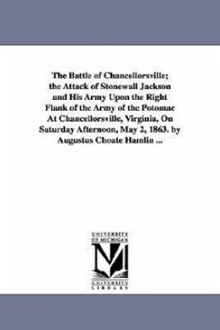 The Battle of Chancellorsville; the Attack of Stonewall Jackson and His Army Upon the Right Flank of the Army of the Potomac At Chancellorsville, Virg - Hamlin, Augustus C. (Augustus Choate)