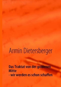 Das Traktat von der goldenen Mitte - wir werden es schon schaffen - Dietersberger, Armin