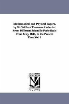 Mathematical and Physical Papers, by Sir William Thomson. Collected from Different Scientific Periodicals from May, 1841, to the Present Time.Vol. 1 - Kelvin, William Thomson Baron