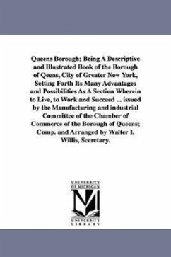 Queens Borough; Being a Descriptive and Illustrated Book of the Borough of Qeens, City of Greater New York, Setting Forth Its Many Advantages and Poss - Queens (New York, N. y. ).